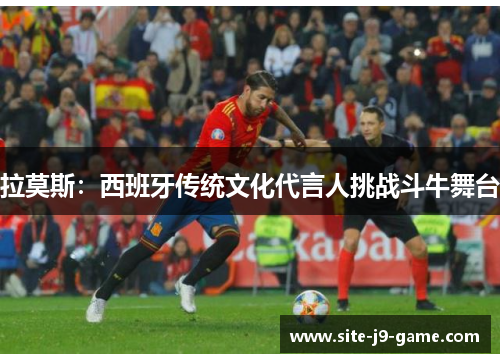 拉莫斯:西班牙传统文化代言人挑战斗牛舞台 拉莫斯:西班牙传统文化代言人挑战斗牛舞台