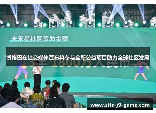 博格巴在社交媒体宣布将参与全新公益项目助力全球社区发展 博格巴在社交媒体宣布将参与全新公益项目助力全球社区发展