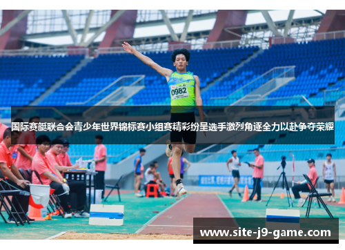 国际赛艇联合会青少年世界锦标赛小组赛精彩纷呈选手激烈角逐全力以赴争夺荣耀 国际赛艇联合会青少年世界锦标赛小组赛精彩纷呈选手激烈角逐全力以赴争夺荣耀