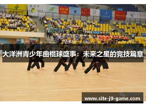 大洋洲青少年曲棍球盛事:未来之星的竞技篇章 大洋洲青少年曲棍球盛事:未来之星的竞技篇章