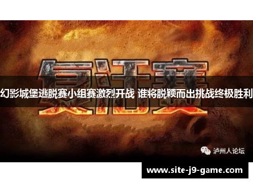 幻影城堡逃脱赛小组赛激烈开战 谁将脱颖而出挑战终极胜利 幻影城堡逃脱赛小组赛激烈开战 谁将脱颖而出挑战终极胜利
