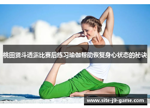 桃田贤斗透露比赛后练习瑜伽帮助恢复身心状态的秘诀 桃田贤斗透露比赛后练习瑜伽帮助恢复身心状态的秘诀