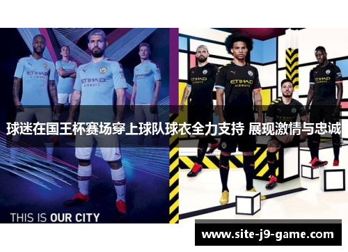 球迷在国王杯赛场穿上球队球衣全力支持 展现激情与忠诚 球迷在国王杯赛场穿上球队球衣全力支持 展现激情与忠诚