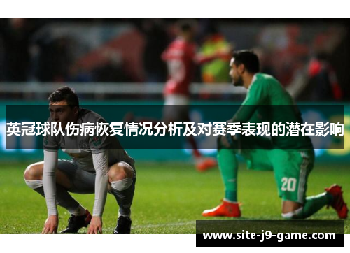 英冠球队伤病恢复情况分析及对赛季表现的潜在影响 英冠球队伤病恢复情况分析及对赛季表现的潜在影响