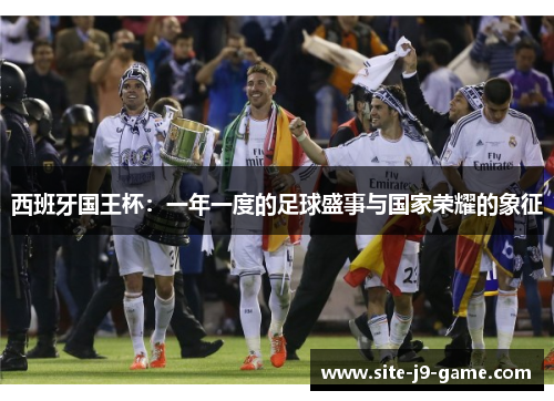 西班牙国王杯:一年一度的足球盛事与国家荣耀的象征 西班牙国王杯:一年一度的足球盛事与国家荣耀的象征