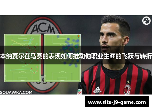 本纳赛尔在马赛的表现如何推动他职业生涯的飞跃与转折 本纳赛尔在马赛的表现如何推动他职业生涯的飞跃与转折