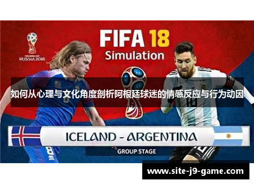 如何从心理与文化角度剖析阿根廷球迷的情感反应与行为动因 如何从心理与文化角度剖析阿根廷球迷的情感反应与行为动因