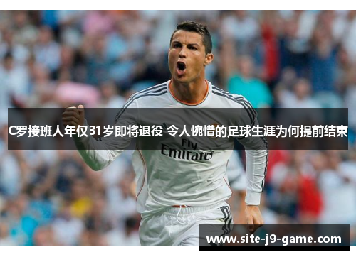 C罗接班人年仅31岁即将退役 令人惋惜的足球生涯为何提前结束 C罗接班人年仅31岁即将退役 令人惋惜的足球生涯为何提前结束