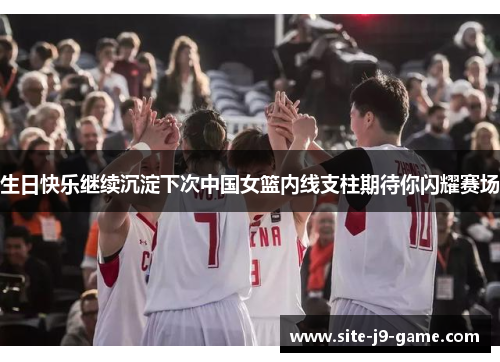 生日快乐继续沉淀下次中国女篮内线支柱期待你闪耀赛场 生日快乐继续沉淀下次中国女篮内线支柱期待你闪耀赛场