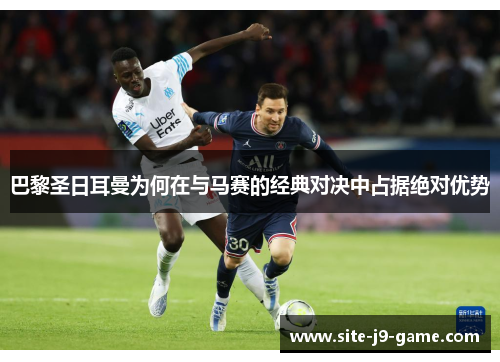 巴黎圣日耳曼为何在与马赛的经典对决中占据绝对优势 巴黎圣日耳曼为何在与马赛的经典对决中占据绝对优势