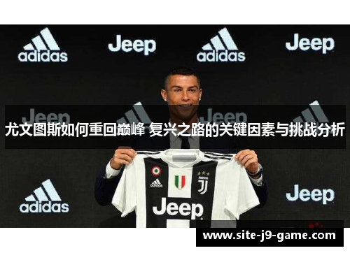 尤文图斯如何重回巅峰 复兴之路的关键因素与挑战分析