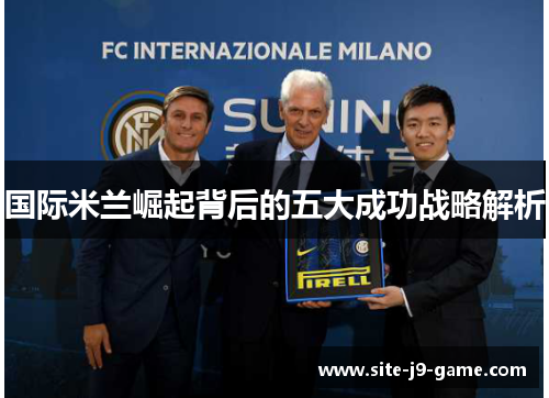 国际米兰崛起背后的五大成功战略解析 国际米兰崛起背后的五大成功战略解析