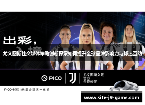 尤文图斯社交媒体策略创新探索如何提升全球品牌影响力与球迷互动 尤文图斯社交媒体策略创新探索如何提升全球品牌影响力与球迷互动