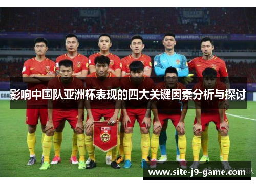 影响中国队亚洲杯表现的四大关键因素分析与探讨 影响中国队亚洲杯表现的四大关键因素分析与探讨