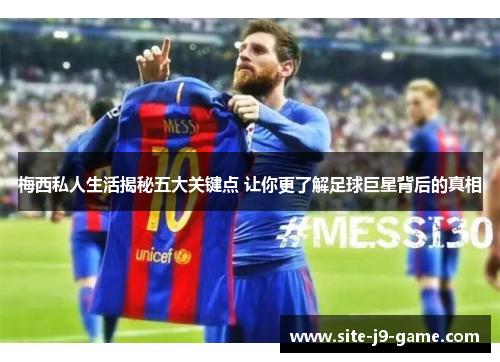 梅西私人生活揭秘五大关键点 让你更了解足球巨星背后的真相 梅西私人生活揭秘五大关键点 让你更了解足球巨星背后的真相