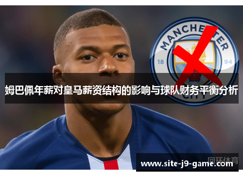 姆巴佩年薪对皇马薪资结构的影响与球队财务平衡分析 姆巴佩年薪对皇马薪资结构的影响与球队财务平衡分析