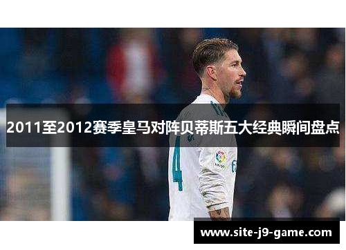 2011至2012赛季皇马对阵贝蒂斯五大经典瞬间盘点 2011至2012赛季皇马对阵贝蒂斯五大经典瞬间盘点