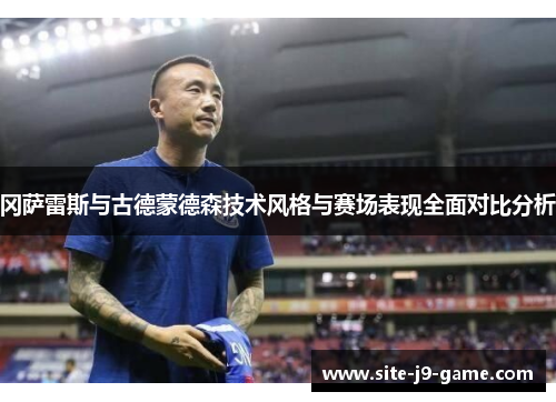 冈萨雷斯与古德蒙德森技术风格与赛场表现全面对比分析 冈萨雷斯与古德蒙德森技术风格与赛场表现全面对比分析