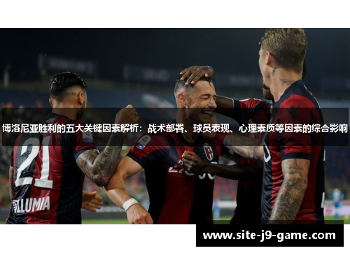 博洛尼亚胜利的五大关键因素解析:战术部署、球员表现、心理素质等因素的综合影响 博洛尼亚胜利的五大关键因素解析:战术部署、球员表现、心理素质等因素的综合影响