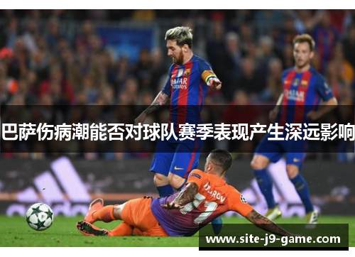 巴萨伤病潮能否对球队赛季表现产生深远影响 巴萨伤病潮能否对球队赛季表现产生深远影响