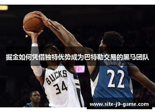 掘金如何凭借独特优势成为巴特勒交易的黑马团队 掘金如何凭借独特优势成为巴特勒交易的黑马团队