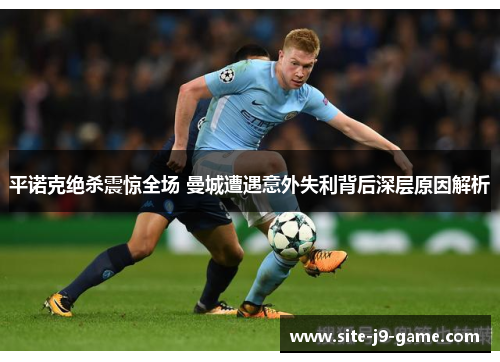 平诺克绝杀震惊全场 曼城遭遇意外失利背后深层原因解析 平诺克绝杀震惊全场 曼城遭遇意外失利背后深层原因解析