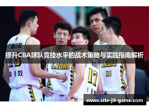 提升CBA球队竞技水平的战术策略与实践指南解析 提升CBA球队竞技水平的战术策略与实践指南解析