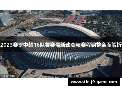 2023赛季中超16队复赛最新动态与赛程调整全面解析 2023赛季中超16队复赛最新动态与赛程调整全面解析
