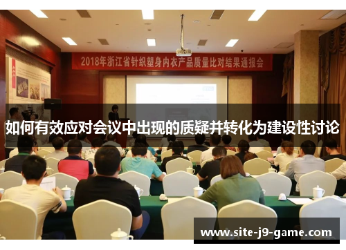 如何有效应对会议中出现的质疑并转化为建设性讨论 如何有效应对会议中出现的质疑并转化为建设性讨论