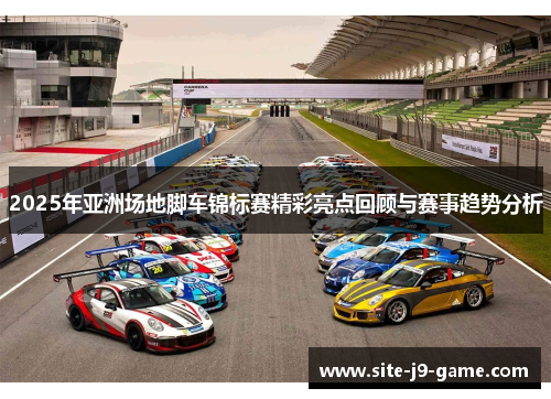 2025年亚洲场地脚车锦标赛精彩亮点回顾与赛事趋势分析