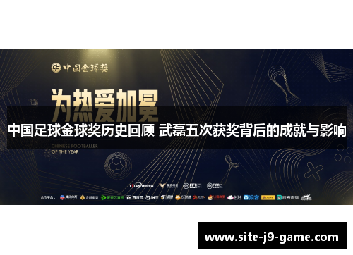 中国足球金球奖历史回顾 武磊五次获奖背后的成就与影响 中国足球金球奖历史回顾 武磊五次获奖背后的成就与影响