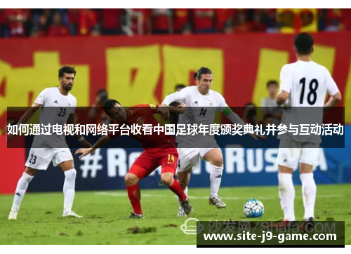 如何通过电视和网络平台收看中国足球年度颁奖典礼并参与互动活动
