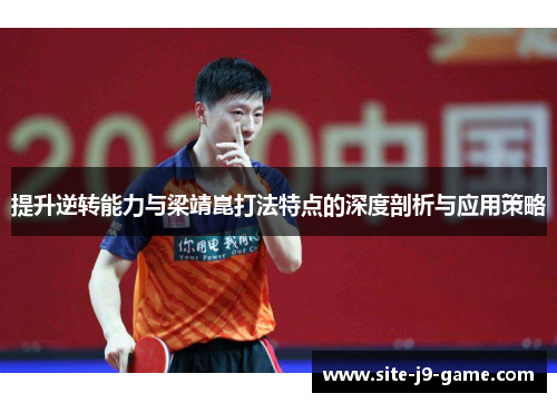 提升逆转能力与梁靖崑打法特点的深度剖析与应用策略 提升逆转能力与梁靖崑打法特点的深度剖析与应用策略