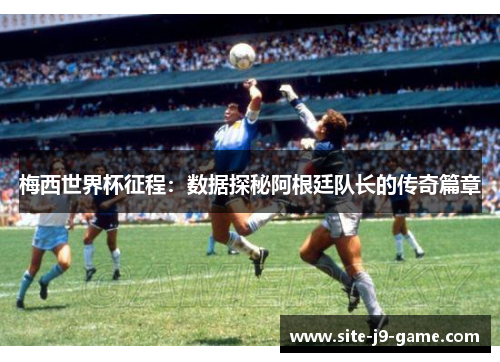 梅西世界杯征程:数据探秘阿根廷队长的传奇篇章 梅西世界杯征程:数据探秘阿根廷队长的传奇篇章