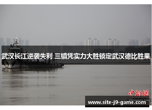 武汉长江逆袭失利 三镇凭实力大胜锁定武汉德比胜果 武汉长江逆袭失利 三镇凭实力大胜锁定武汉德比胜果