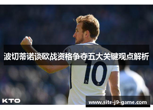 波切蒂诺谈欧战资格争夺五大关键观点解析 波切蒂诺谈欧战资格争夺五大关键观点解析