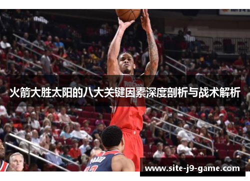 火箭大胜太阳的八大关键因素深度剖析与战术解析 火箭大胜太阳的八大关键因素深度剖析与战术解析
