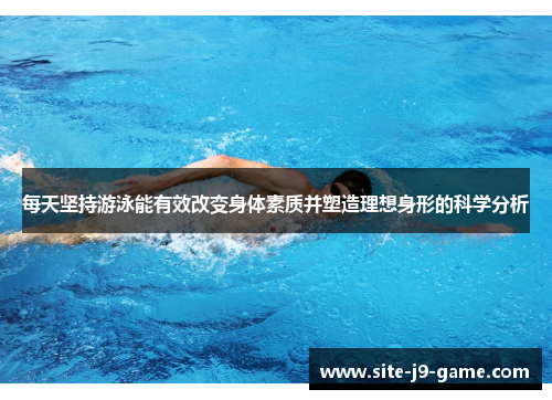 每天坚持游泳能有效改变身体素质并塑造理想身形的科学分析 每天坚持游泳能有效改变身体素质并塑造理想身形的科学分析