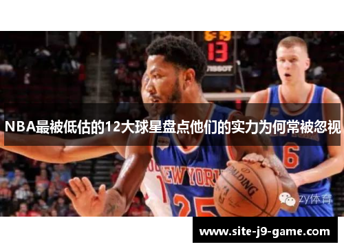 NBA最被低估的12大球星盘点他们的实力为何常被忽视 NBA最被低估的12大球星盘点他们的实力为何常被忽视