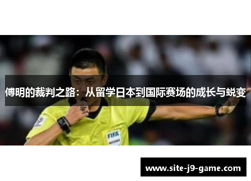 傅明的裁判之路:从留学日本到国际赛场的成长与蜕变 傅明的裁判之路:从留学日本到国际赛场的成长与蜕变
