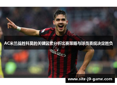 AC米兰战胜科莫的关键因素分析比赛策略与球员表现决定胜负 AC米兰战胜科莫的关键因素分析比赛策略与球员表现决定胜负