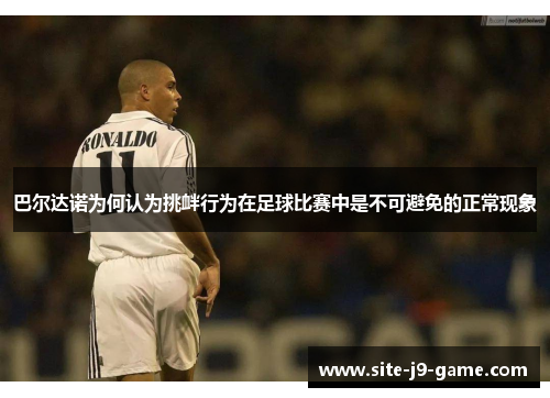 巴尔达诺为何认为挑衅行为在足球比赛中是不可避免的正常现象 巴尔达诺为何认为挑衅行为在足球比赛中是不可避免的正常现象