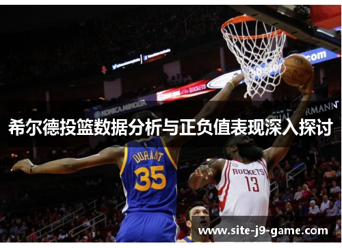 希尔德投篮数据分析与正负值表现深入探讨 希尔德投篮数据分析与正负值表现深入探讨