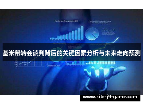基米希转会谈判背后的关键因素分析与未来走向预测 基米希转会谈判背后的关键因素分析与未来走向预测