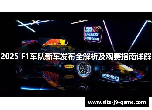 2025 F1车队新车发布全解析及观赛指南详解 2025 F1车队新车发布全解析及观赛指南详解