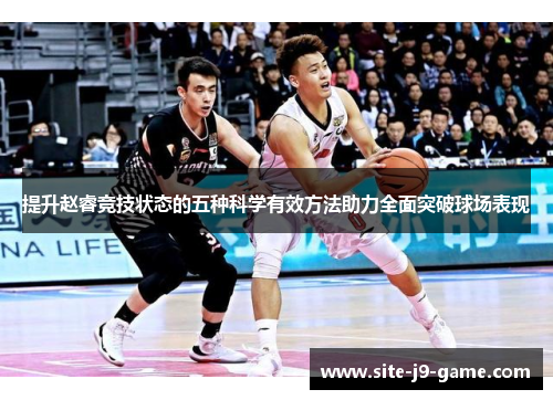 提升赵睿竞技状态的五种科学有效方法助力全面突破球场表现 提升赵睿竞技状态的五种科学有效方法助力全面突破球场表现