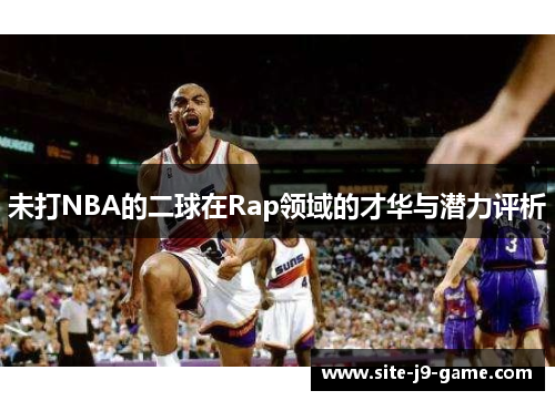 未打NBA的二球在Rap领域的才华与潜力评析 未打NBA的二球在Rap领域的才华与潜力评析