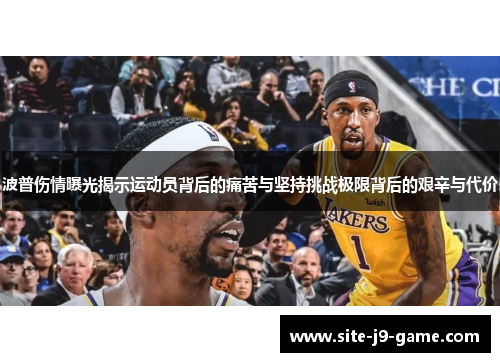 波普伤情曝光揭示运动员背后的痛苦与坚持挑战极限背后的艰辛与代价 波普伤情曝光揭示运动员背后的痛苦与坚持挑战极限背后的艰辛与代价