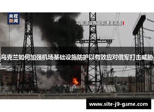 乌克兰如何加强机场基础设施防护以有效应对俄军打击威胁 乌克兰如何加强机场基础设施防护以有效应对俄军打击威胁