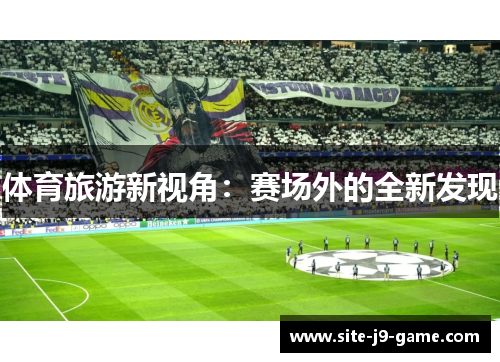 体育旅游新视角:赛场外的全新发现 体育旅游新视角:赛场外的全新发现